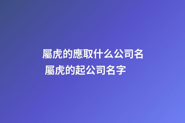 屬虎的應取什么公司名 屬虎的起公司名字-第1張-公司起名-玄機派